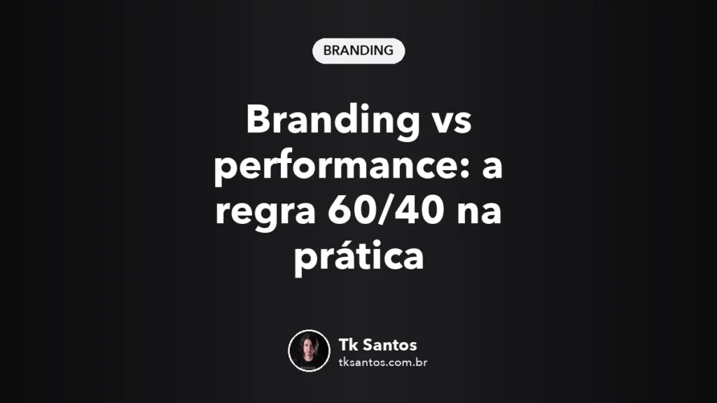 Capa do artigo Branding vs performance: a regra 60/40 na prática, por Tk Santos