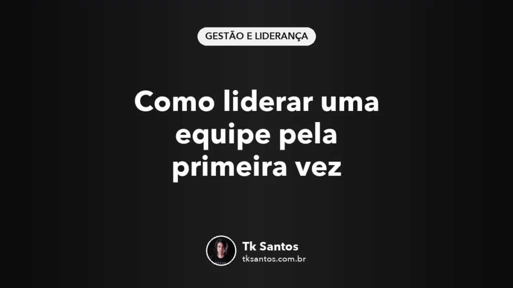 Capa em fundo preto com o título Como liderar uma equipe pela primeira vez, selo Gestão e Liderança e assinatura de Tk Santos